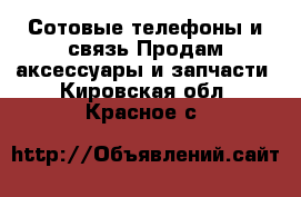 Сотовые телефоны и связь Продам аксессуары и запчасти. Кировская обл.,Красное с.